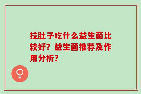 拉肚子吃什么益生菌比较好？益生菌推荐及作用分析？
