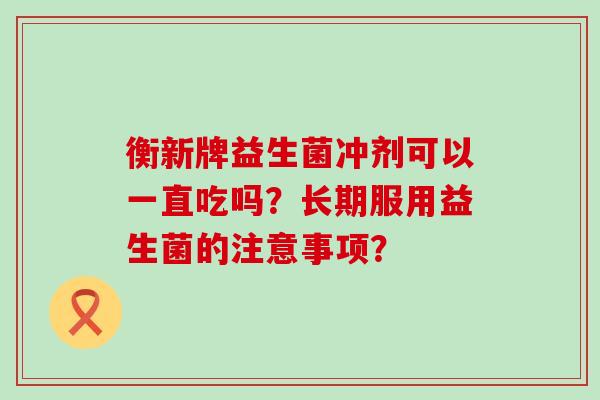 衡新牌益生菌冲剂可以一直吃吗？长期服用益生菌的注意事项？
