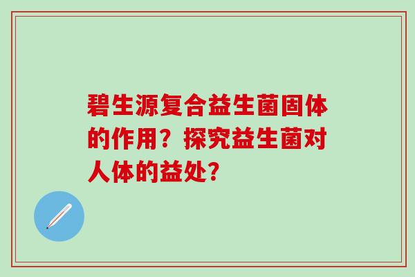 碧生源复合益生菌固体的作用？探究益生菌对人体的益处？