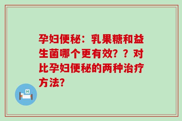 孕妇便秘：乳果糖和益生菌哪个更有效？？对比孕妇便秘的两种治疗方法？