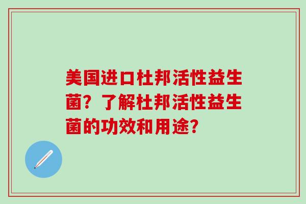 美国进口杜邦活性益生菌？了解杜邦活性益生菌的功效和用途？