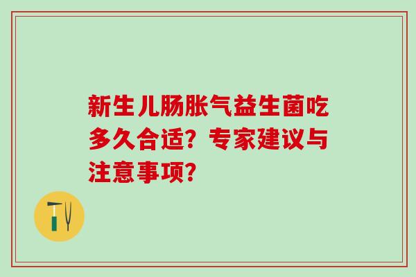 新生儿肠胀气益生菌吃多久合适？专家建议与注意事项？