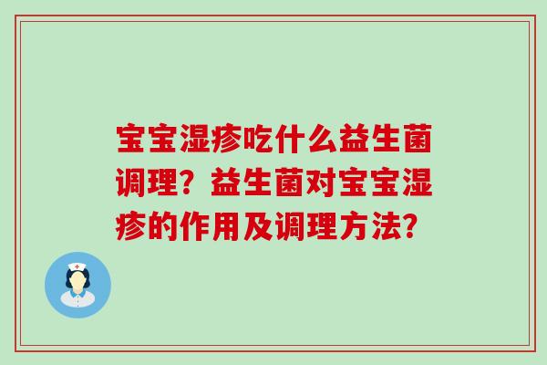 宝宝湿疹吃什么益生菌调理？益生菌对宝宝湿疹的作用及调理方法？