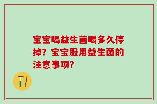 宝宝喝益生菌喝多久停掉？宝宝服用益生菌的注意事项？