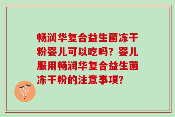 畅润华复合益生菌冻干粉婴儿可以吃吗？婴儿服用畅润华复合益生菌冻干粉的注意事项？
