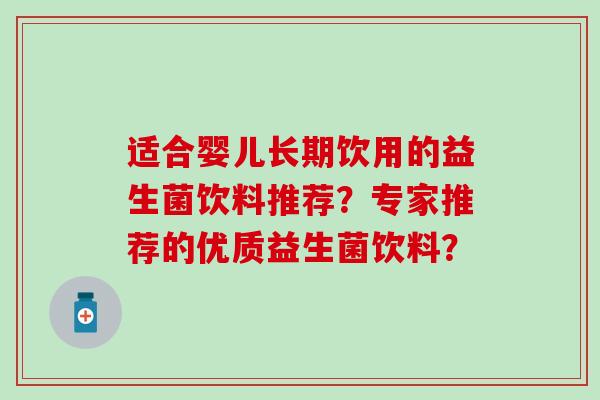 适合婴儿长期饮用的益生菌饮料推荐？专家推荐的优质益生菌饮料？