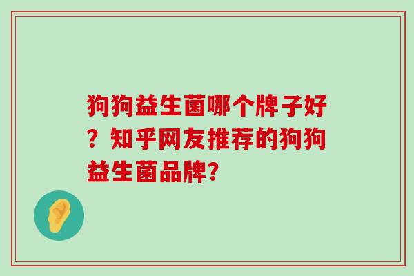 狗狗益生菌哪个牌子好？知乎网友推荐的狗狗益生菌品牌？