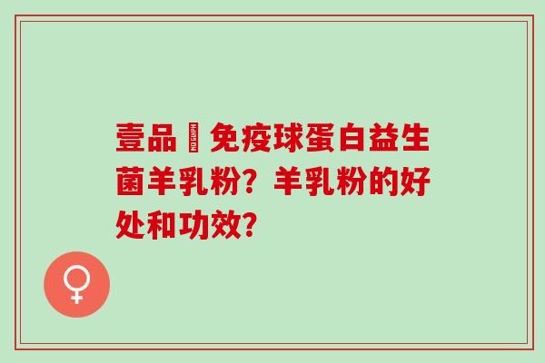 壹品羴免疫球蛋白益生菌羊乳粉？羊乳粉的好处和功效？