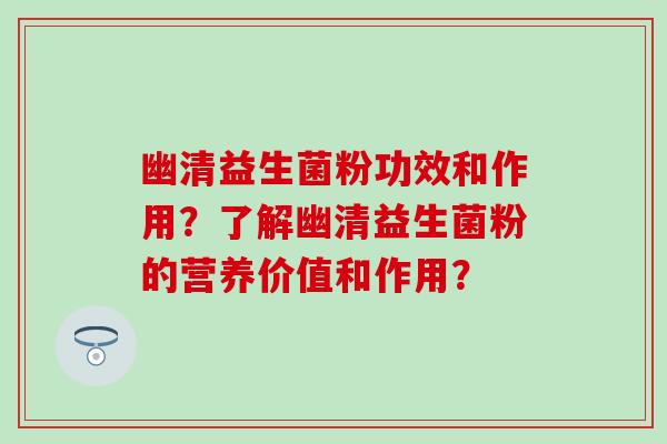 幽清益生菌粉功效和作用？了解幽清益生菌粉的营养价值和作用？