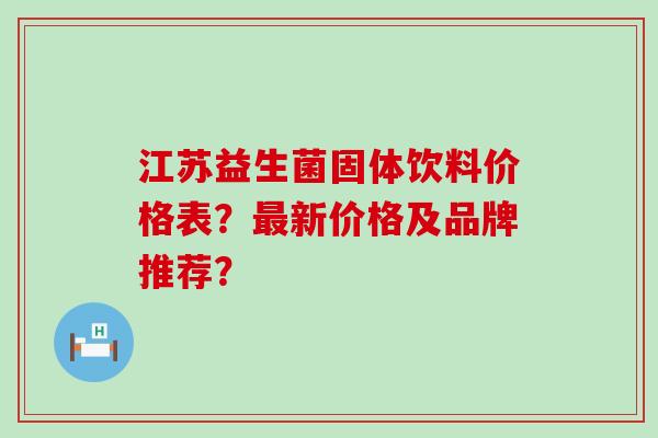 江苏益生菌固体饮料价格表？最新价格及品牌推荐？