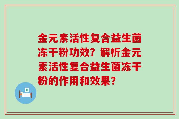 金元素活性复合益生菌冻干粉功效？解析金元素活性复合益生菌冻干粉的作用和效果？