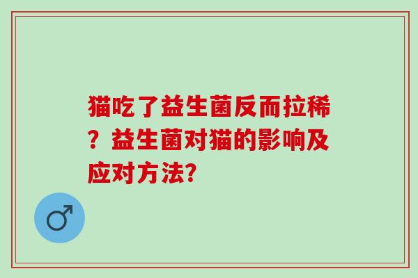 猫吃了益生菌反而拉稀？益生菌对猫的影响及应对方法？