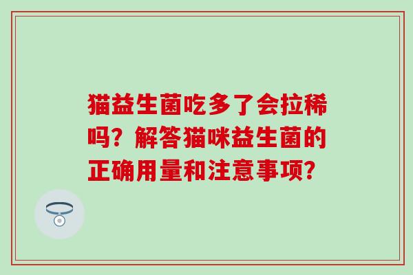 猫益生菌吃多了会拉稀吗？解答猫咪益生菌的正确用量和注意事项？