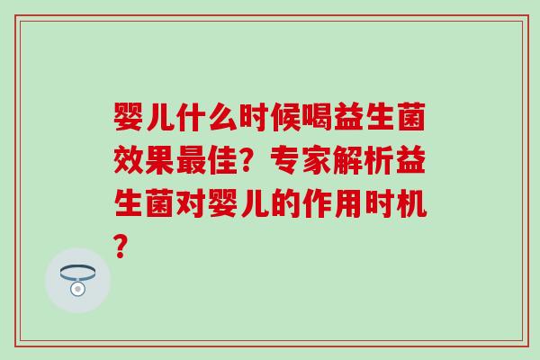 婴儿什么时候喝益生菌效果最佳？专家解析益生菌对婴儿的作用时机？