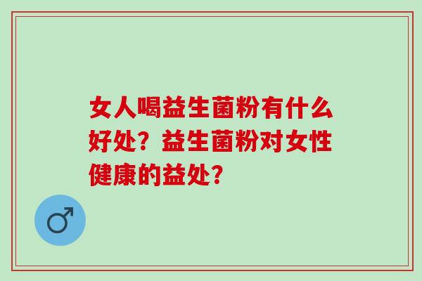 女人喝益生菌粉有什么好处？益生菌粉对女性健康的益处？