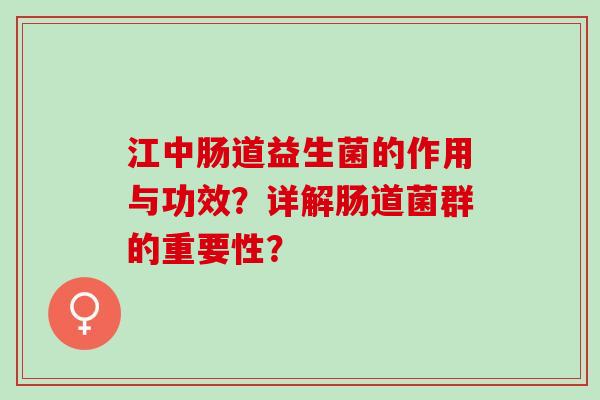 江中肠道益生菌的作用与功效？详解肠道菌群的重要性？