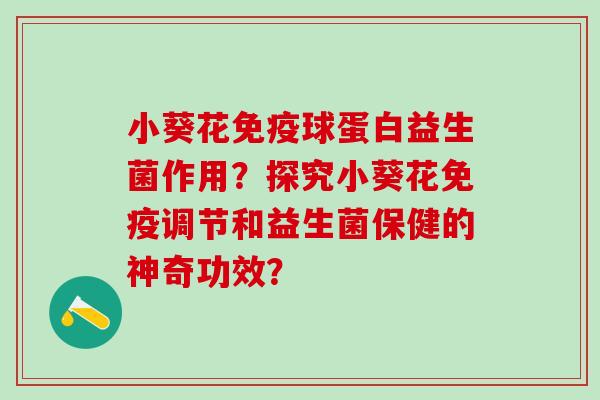 小葵花免疫球蛋白益生菌作用？探究小葵花免疫调节和益生菌保健的神奇功效？