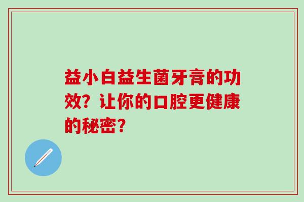 益小白益生菌牙膏的功效？让你的口腔更健康的秘密？