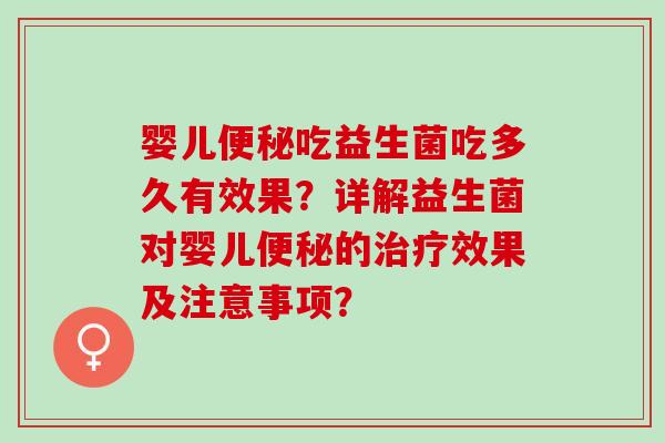 婴儿便秘吃益生菌吃多久有效果？详解益生菌对婴儿便秘的治疗效果及注意事项？