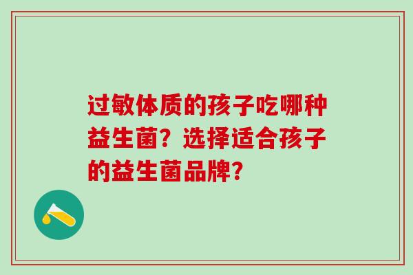 过敏体质的孩子吃哪种益生菌？选择适合孩子的益生菌品牌？