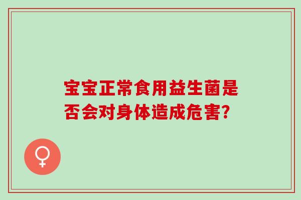 宝宝正常食用益生菌是否会对身体造成危害？