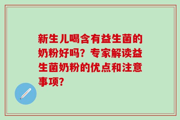 新生儿喝含有益生菌的奶粉好吗？专家解读益生菌奶粉的优点和注意事项？