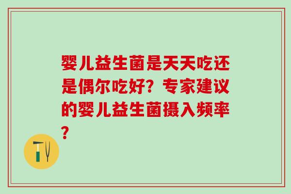 婴儿益生菌是天天吃还是偶尔吃好？专家建议的婴儿益生菌摄入频率？