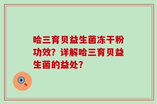 哈三育贝益生菌冻干粉功效？详解哈三育贝益生菌的益处？