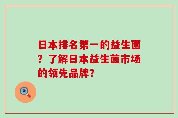 日本排名第一的益生菌？了解日本益生菌市场的领先品牌？