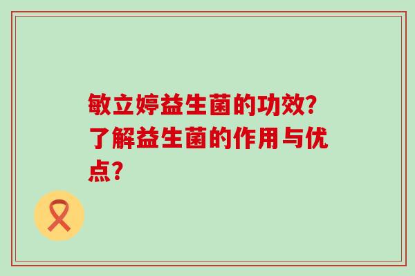 敏立婷益生菌的功效？了解益生菌的作用与优点？