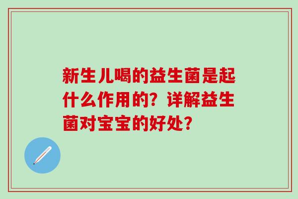 新生儿喝的益生菌是起什么作用的？详解益生菌对宝宝的好处？