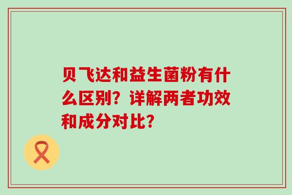 贝飞达和益生菌粉有什么区别？详解两者功效和成分对比？