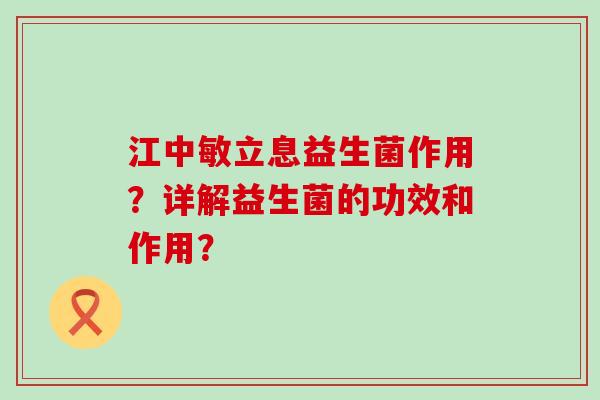 江中敏立息益生菌作用？详解益生菌的功效和作用？