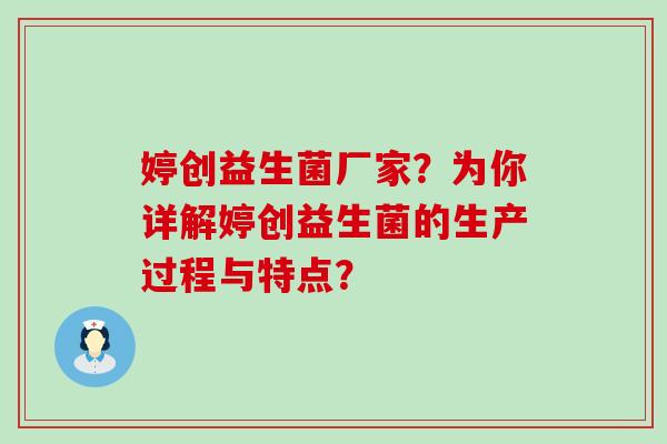 婷创益生菌厂家？为你详解婷创益生菌的生产过程与特点？