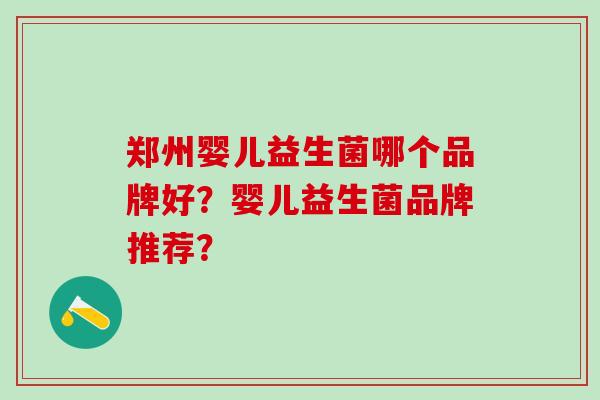郑州婴儿益生菌哪个品牌好？婴儿益生菌品牌推荐？