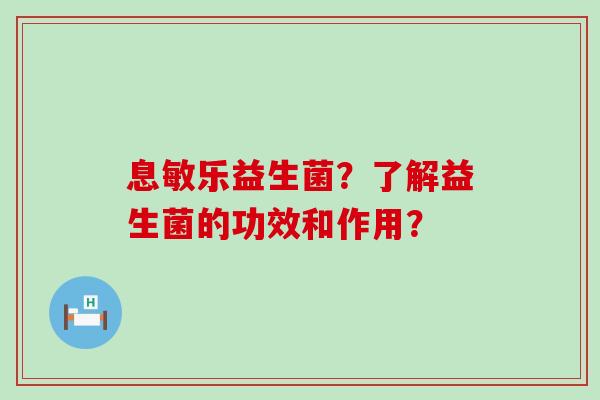 息敏乐益生菌？了解益生菌的功效和作用？