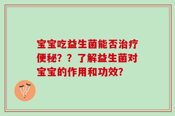 宝宝吃益生菌能否治疗便秘？？了解益生菌对宝宝的作用和功效？