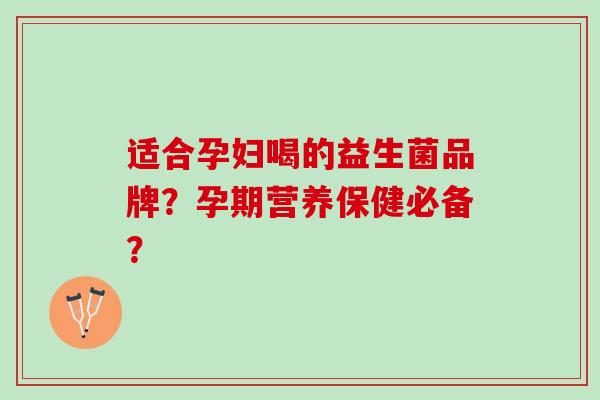 适合孕妇喝的益生菌品牌？孕期营养保健必备？