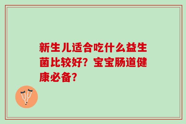 新生儿适合吃什么益生菌比较好？宝宝肠道健康必备？