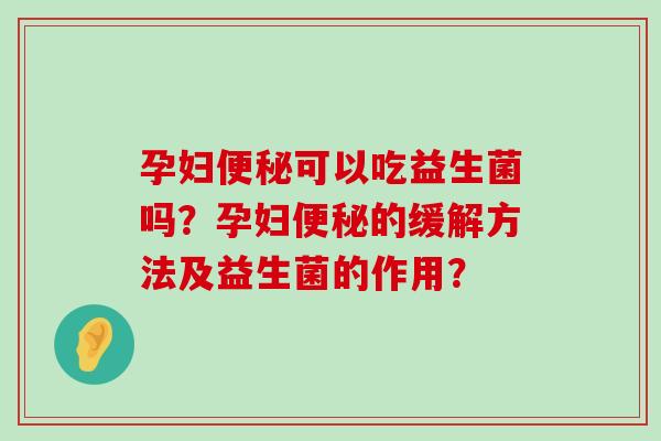 孕妇便秘可以吃益生菌吗？孕妇便秘的缓解方法及益生菌的作用？