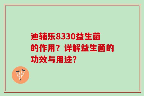 迪辅乐8330益生菌的作用？详解益生菌的功效与用途？