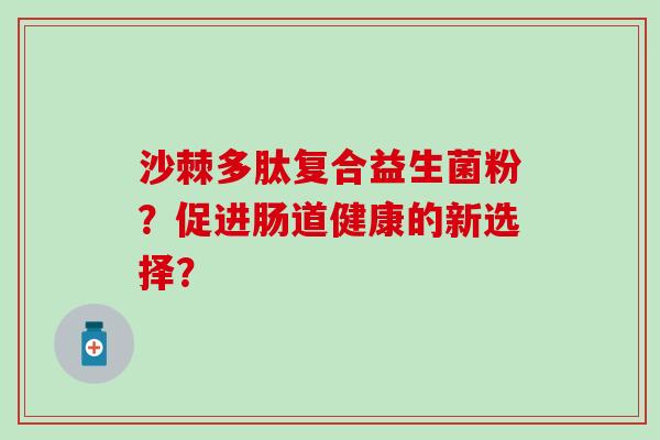 沙棘多肽复合益生菌粉？促进肠道健康的新选择？