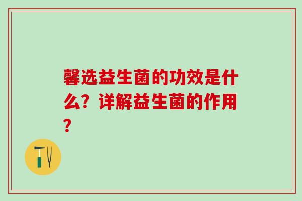 馨选益生菌的功效是什么？详解益生菌的作用？