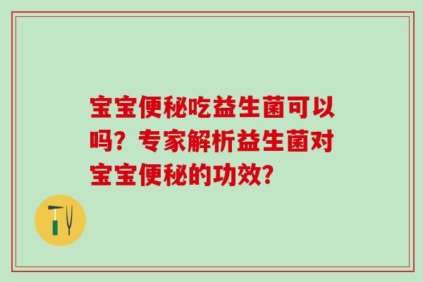 宝宝便秘吃益生菌可以吗？专家解析益生菌对宝宝便秘的功效？