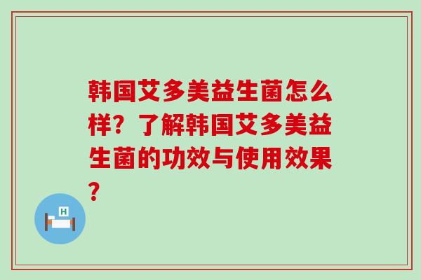 韩国艾多美益生菌怎么样？了解韩国艾多美益生菌的功效与使用效果？
