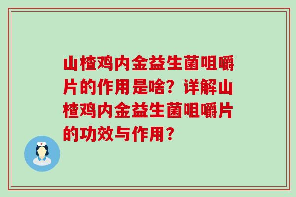 山楂鸡内金益生菌咀嚼片的作用是啥？详解山楂鸡内金益生菌咀嚼片的功效与作用？