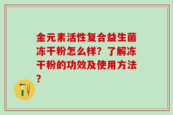 金元素活性复合益生菌冻干粉怎么样？了解冻干粉的功效及使用方法？
