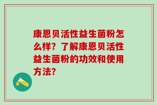 康恩贝活性益生菌粉怎么样？了解康恩贝活性益生菌粉的功效和使用方法？