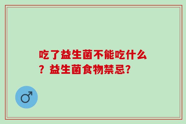 吃了益生菌不能吃什么？益生菌食物禁忌？