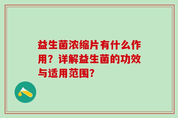 益生菌浓缩片有什么作用？详解益生菌的功效与适用范围？